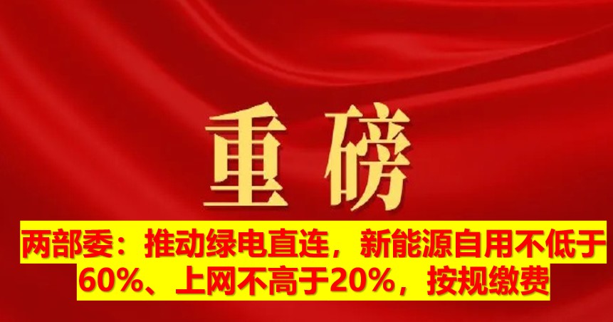 兩部委：推動(dòng)綠電直連，新能源自用不低于60%、上網(wǎng)不高于20%，按規(guī)繳費(fèi)