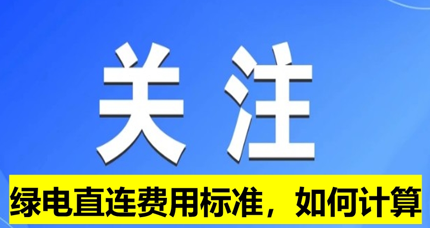 關(guān)注：綠電直連費(fèi)用標(biāo)準(zhǔn)，如何計(jì)算