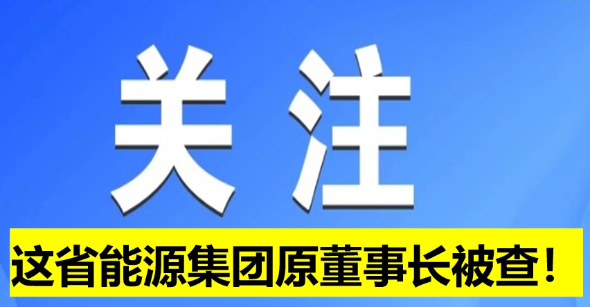 這省能源集團(tuán)原董事長被查！
