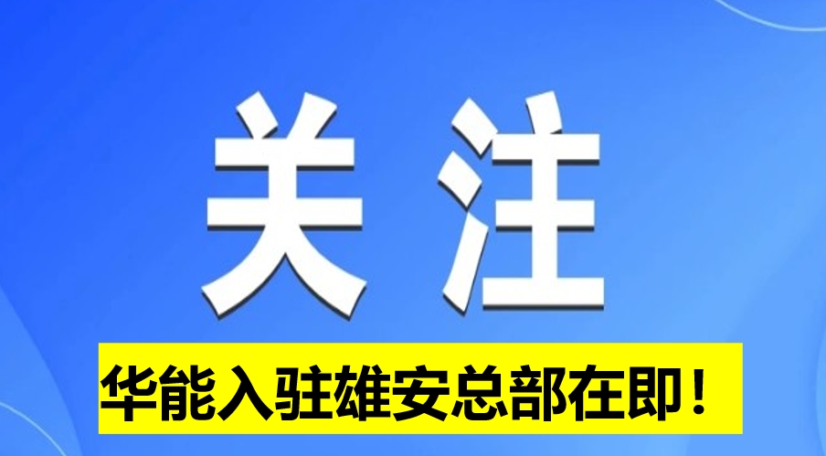 華能入駐雄安總部在即！