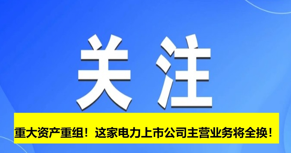 重大資產(chǎn)重組！這家電力上市公司主營業(yè)務(wù)將全換！