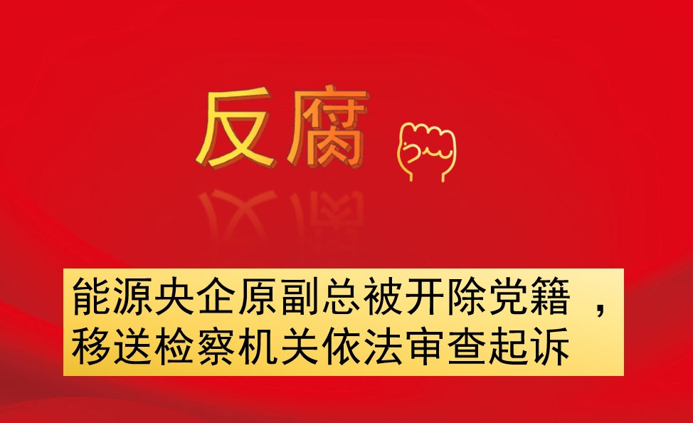 能源央企原副總被開除黨籍 ，移送檢察機關(guān)依法審查起訴