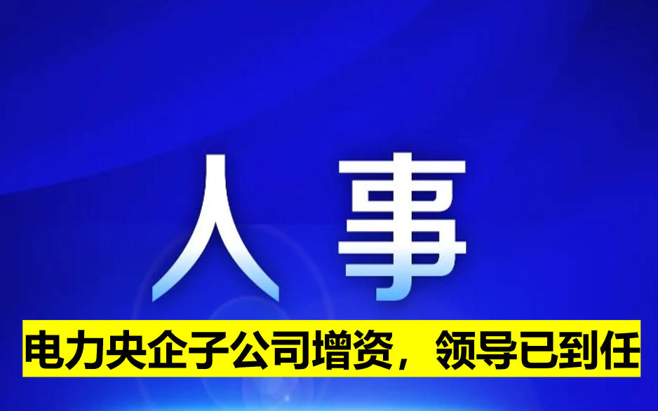 電力央企子公司增資，領(lǐng)導(dǎo)已到任