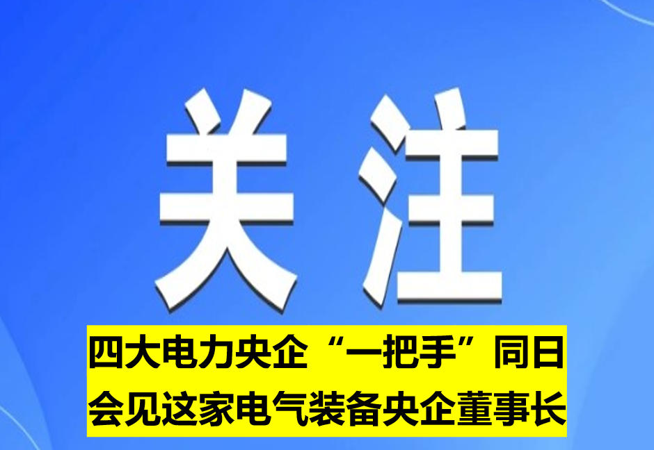 四大電力央企“一把手”同日會(huì)見這家電氣裝備