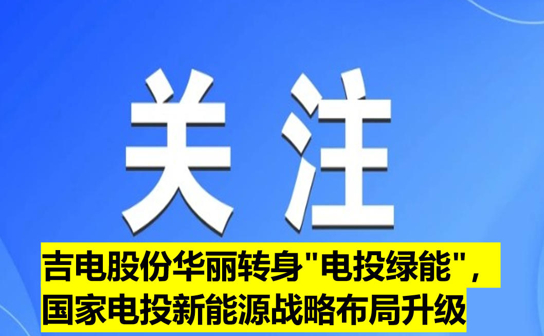 吉電股份華麗轉(zhuǎn)身"電投綠能"，國(guó)家電投新能源戰(zhàn)